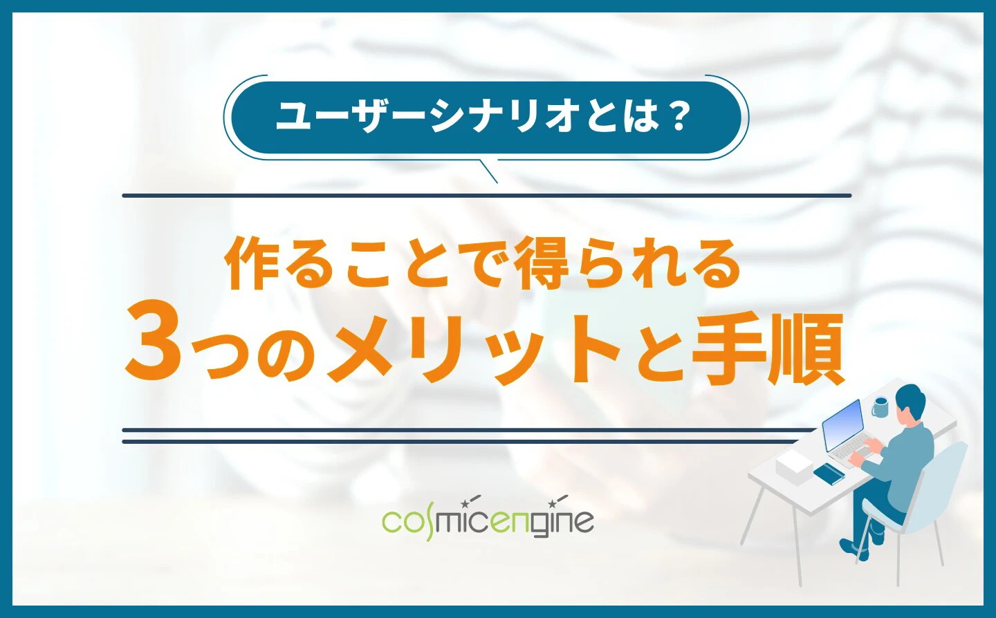 ユーザーシナリオとは？作ることで得られる３つのメリットと手順