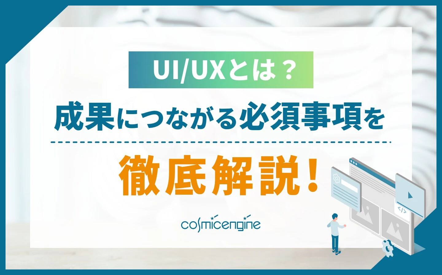 UI/UXとは？成果につながる必須事項を徹底解説！ | CosmicEngine